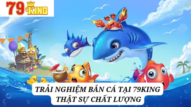 Khám Phá Game Bắn Cá Đổi Thưởng Tại 79King